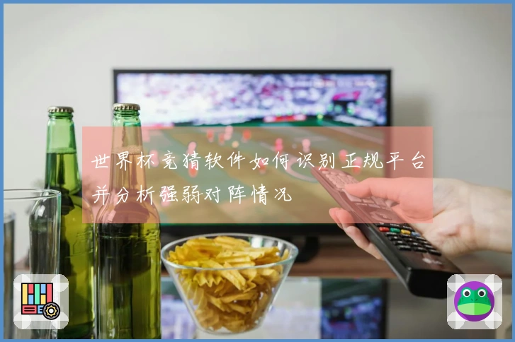世界杯竞猜软件如何识别正规平台并分析强弱对阵情况