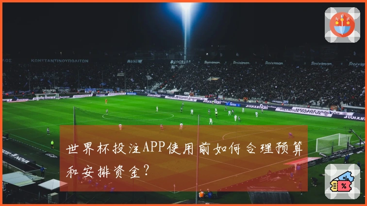 世界杯投注APP使用前如何合理预算和安排资金?
