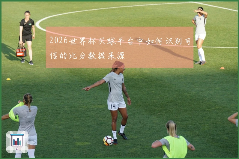 2026世界杯买球平台中如何识别可信的比分数据来源