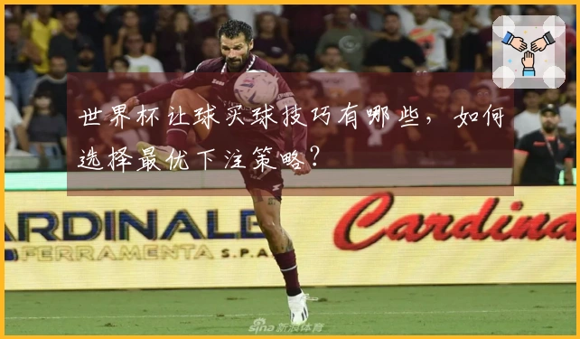 世界杯让球买球技巧有哪些，如何选择最优下注策略？